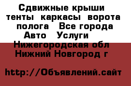 Сдвижные крыши, тенты, каркасы, ворота, полога - Все города Авто » Услуги   . Нижегородская обл.,Нижний Новгород г.